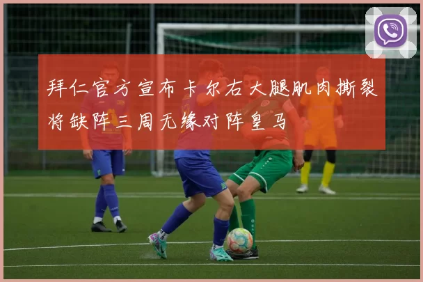 拜仁官方宣布卡尔右大腿肌肉撕裂将缺阵三周无缘对阵皇马