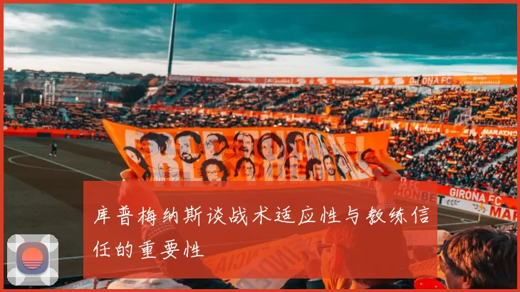 库普梅纳斯谈战术适应性与教练信任的重要性