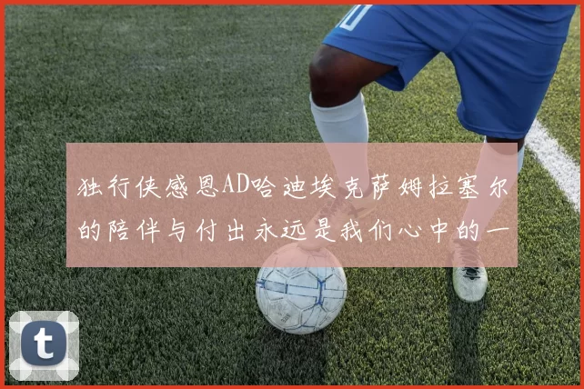 独行侠感恩AD哈迪埃克萨姆拉塞尔的陪伴与付出永远是我们心中的一家人