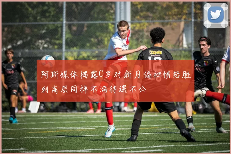 阿斯媒体揭露C罗对新月偏袒愤怒胜利高层同样不满待遇不公