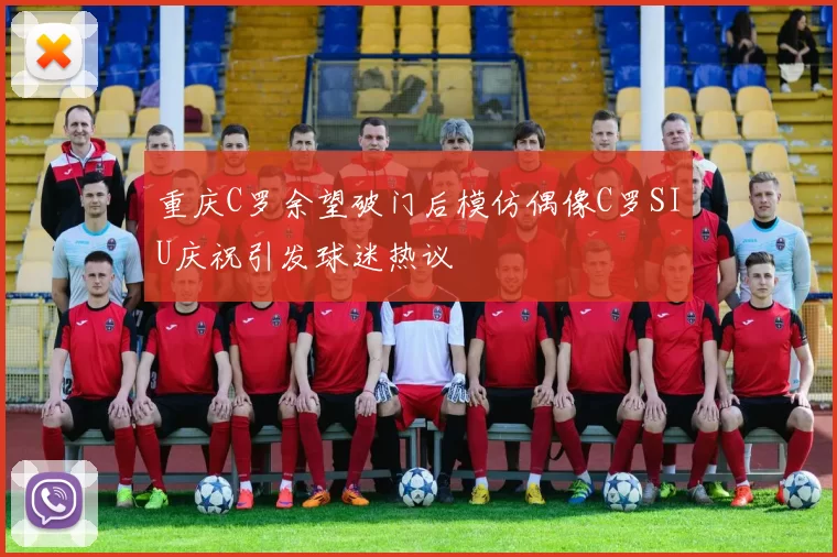 重庆C罗余望破门后模仿偶像C罗SIU庆祝引发球迷热议