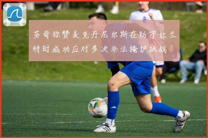 芬奇称赞麦克丹尼尔斯在防守杜兰特时成功应对多次非法掩护挑战