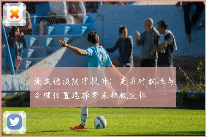 谢泼德谈防守提升：更具对抗性与合理位置选择带来积极变化