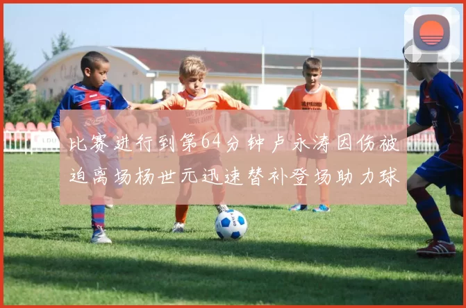 比赛进行到第64分钟卢永涛因伤被迫离场杨世元迅速替补登场助力球队